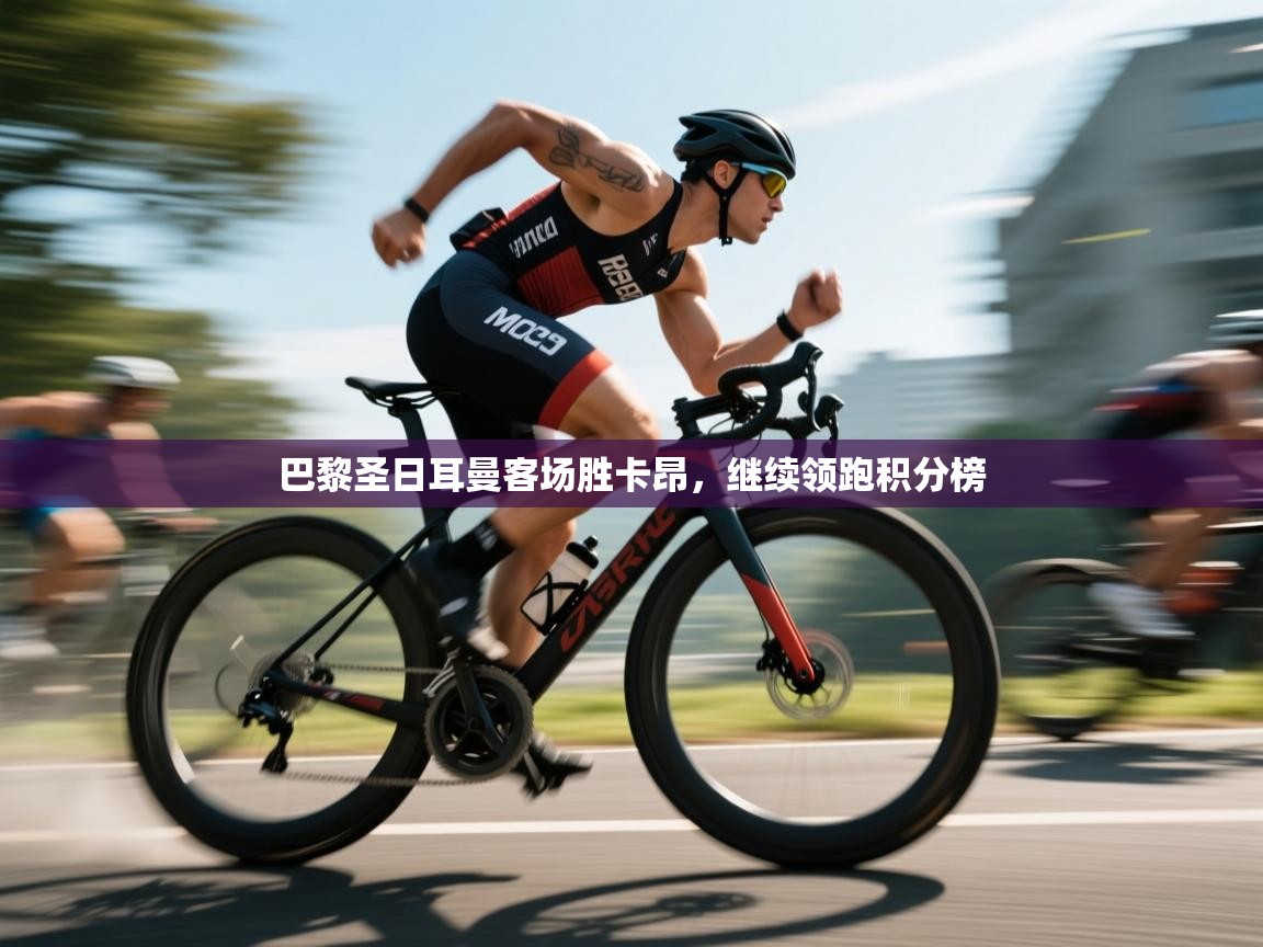 开云体育推送通知设置-巴黎圣日耳曼客场胜卡昂，继续领跑积分榜