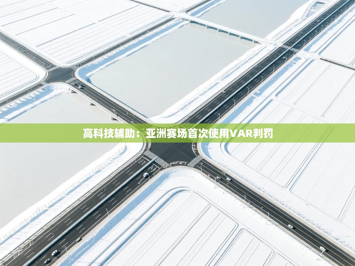 开云赛事-高科技辅助：亚洲赛场首次使用VAR判罚