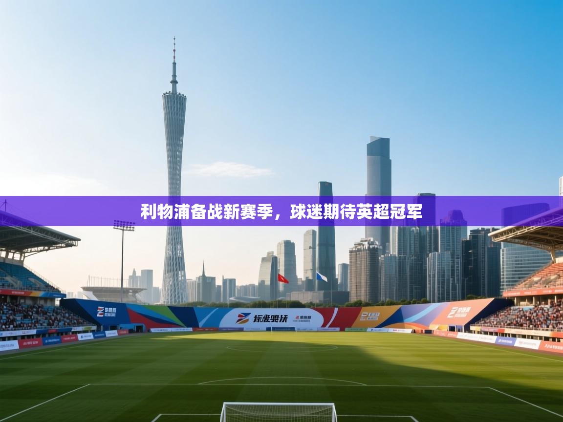 开云体育客服在线咨询-利物浦备战新赛季，球迷期待英超冠军  第1张