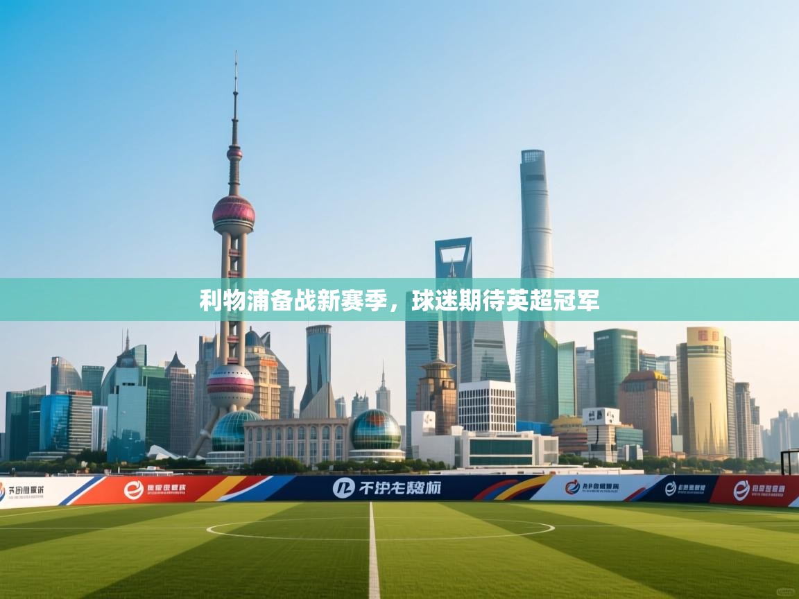 开云体育客服在线咨询-利物浦备战新赛季，球迷期待英超冠军  第2张