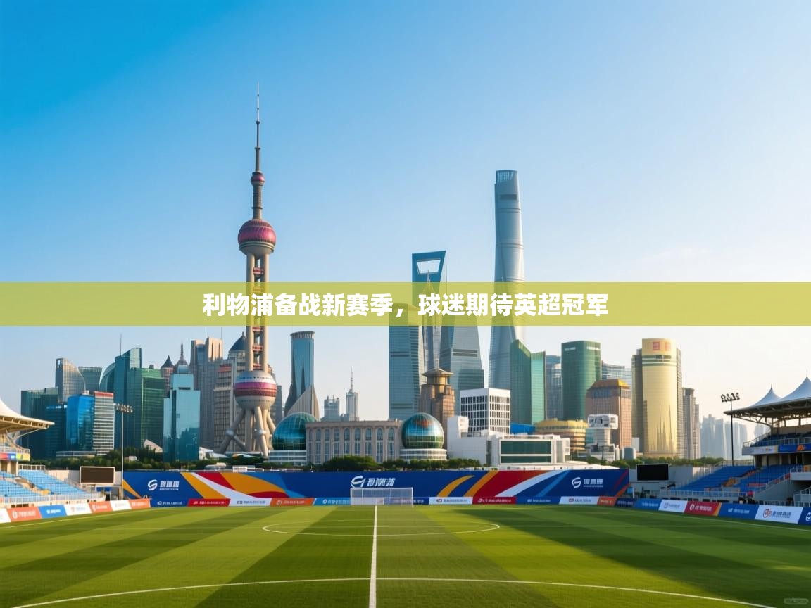 开云体育客服在线咨询-利物浦备战新赛季，球迷期待英超冠军  第4张