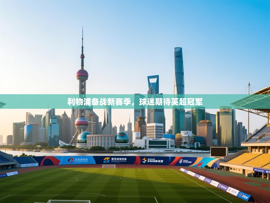 开云体育客服在线咨询-利物浦备战新赛季，球迷期待英超冠军  第3张