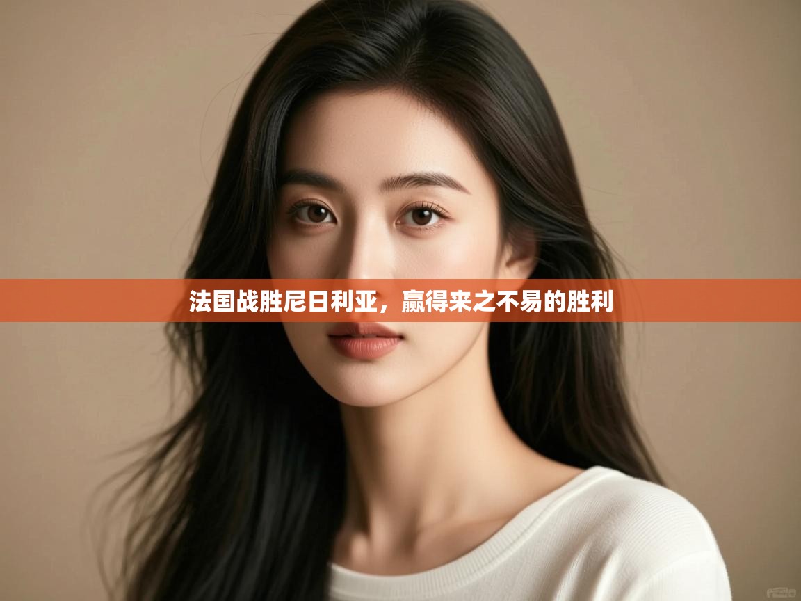 开云体育app在线-法国战胜尼日利亚，赢得来之不易的胜利  第2张