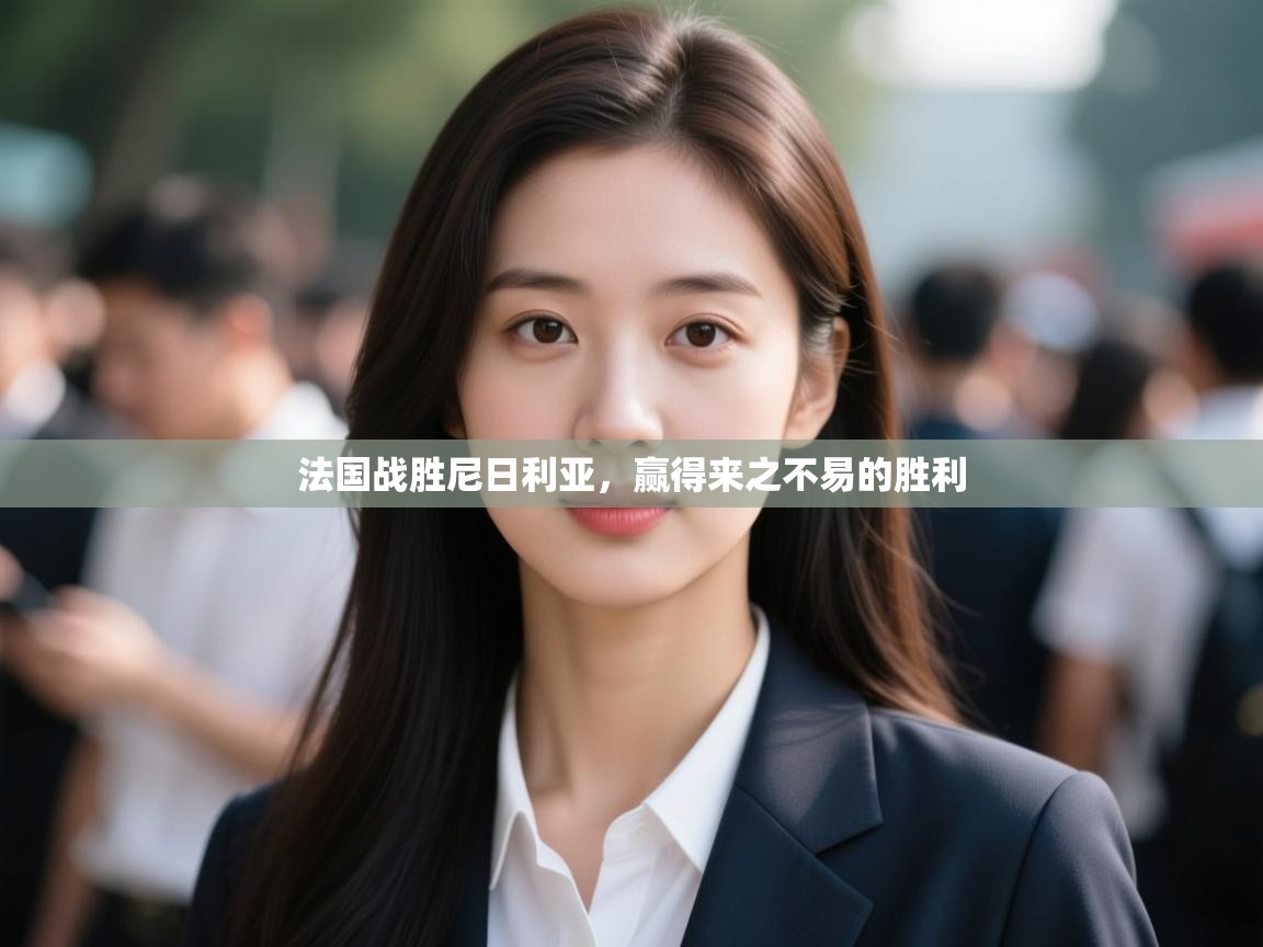 开云体育app在线-法国战胜尼日利亚，赢得来之不易的胜利  第4张