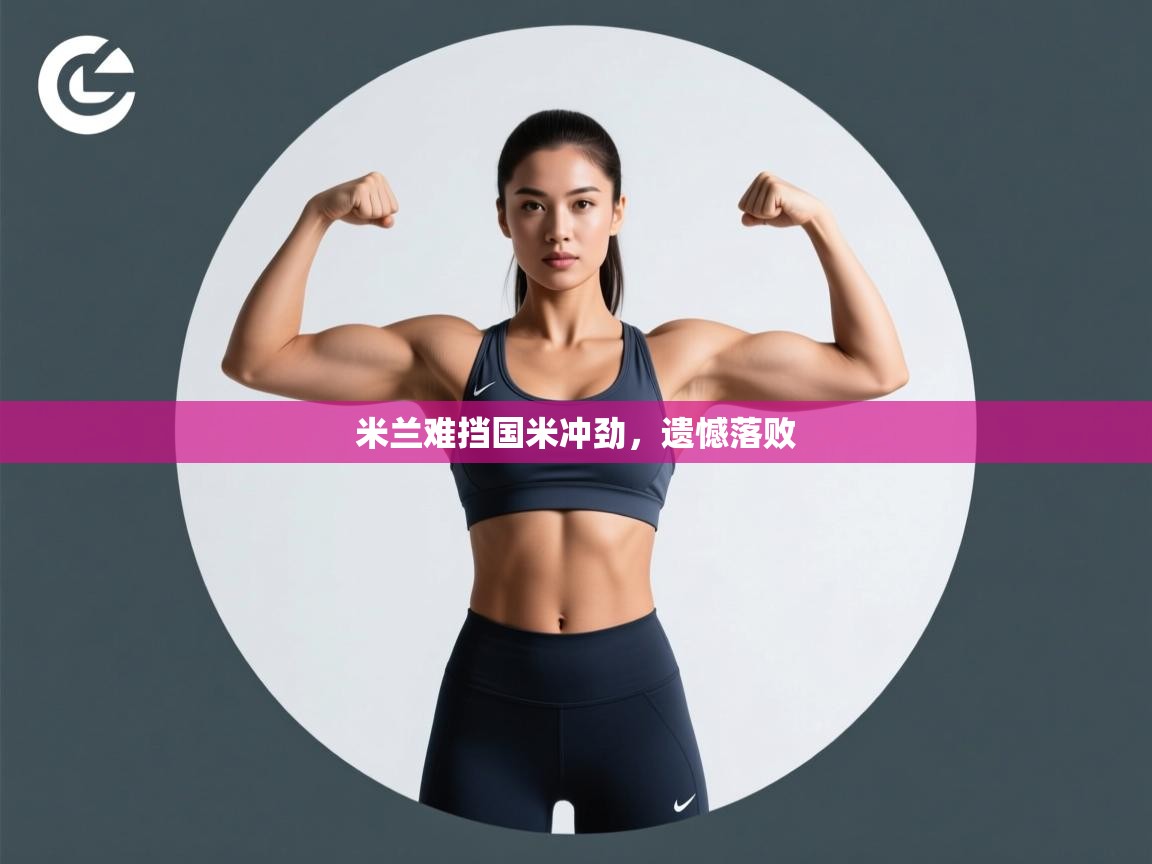 开云登录-米兰难挡国米冲劲,遗憾落败 第4张