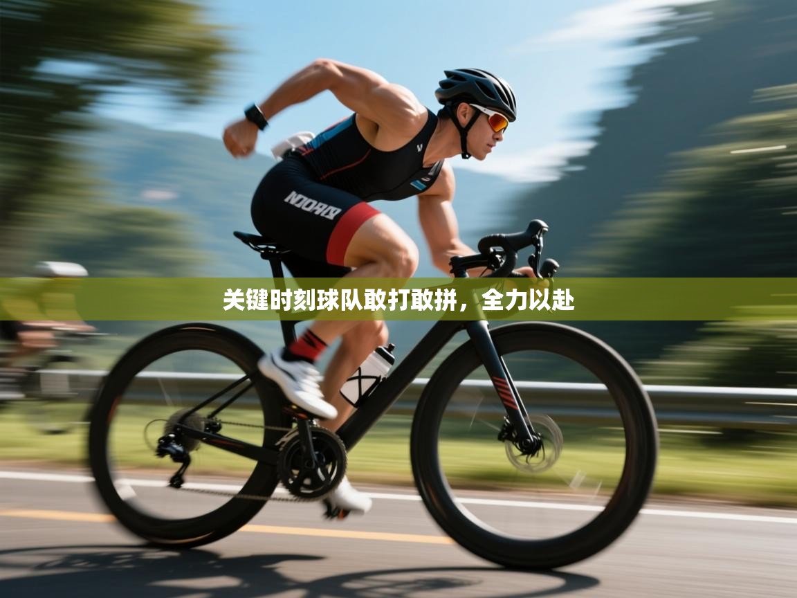 kaiyun体育入口-关键时刻球队敢打敢拼,全力以赴 第2张