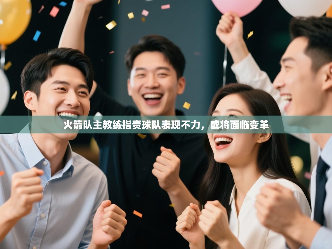 开云体育app在线-火箭队主教练指责球队表现不力,或将面临变革 第1张