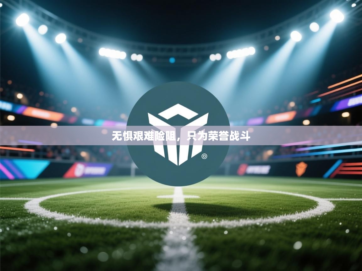 开云APP-无惧艰难险阻，只为荣誉战斗  第2张