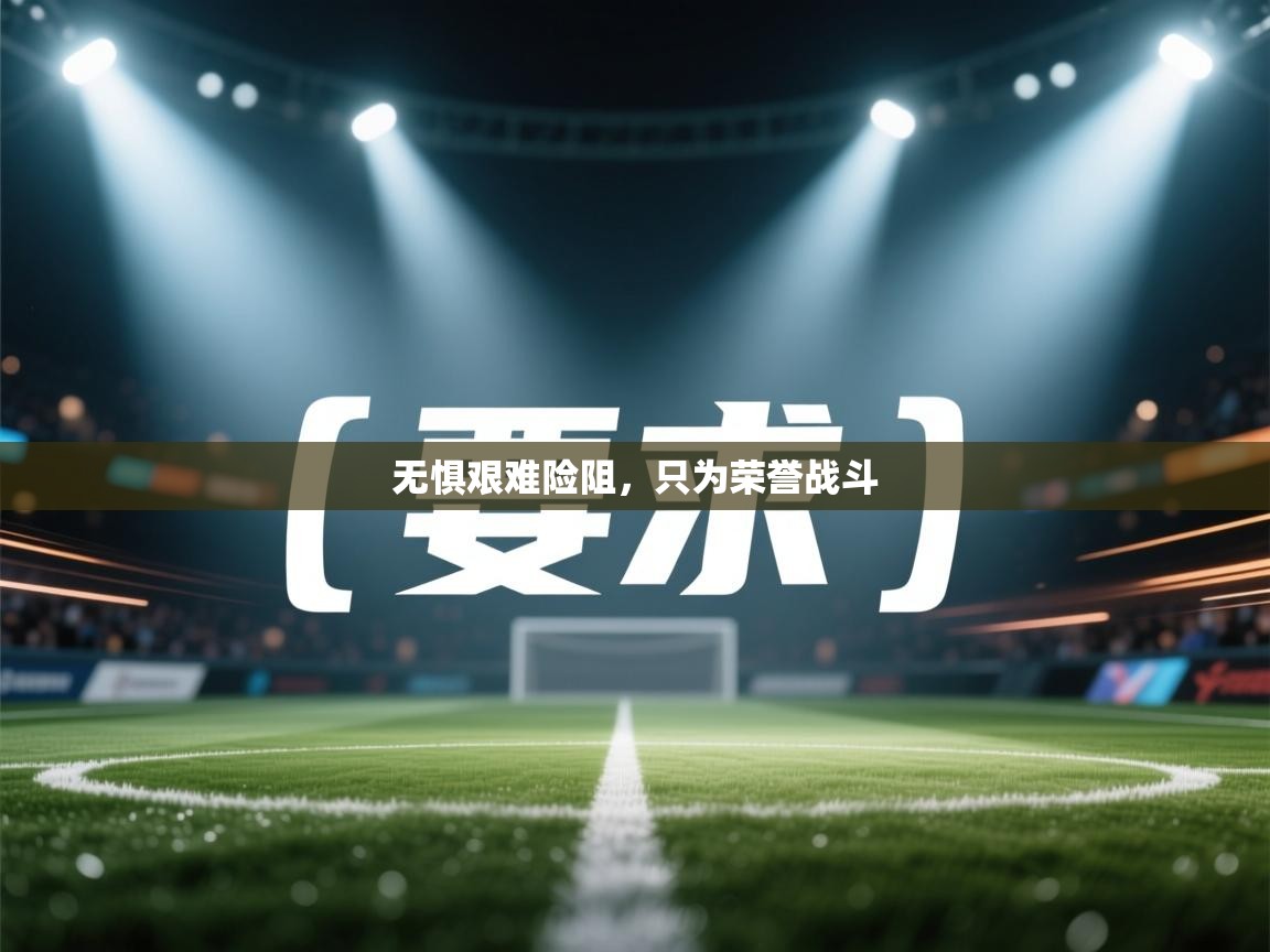 开云APP-无惧艰难险阻，只为荣誉战斗  第4张