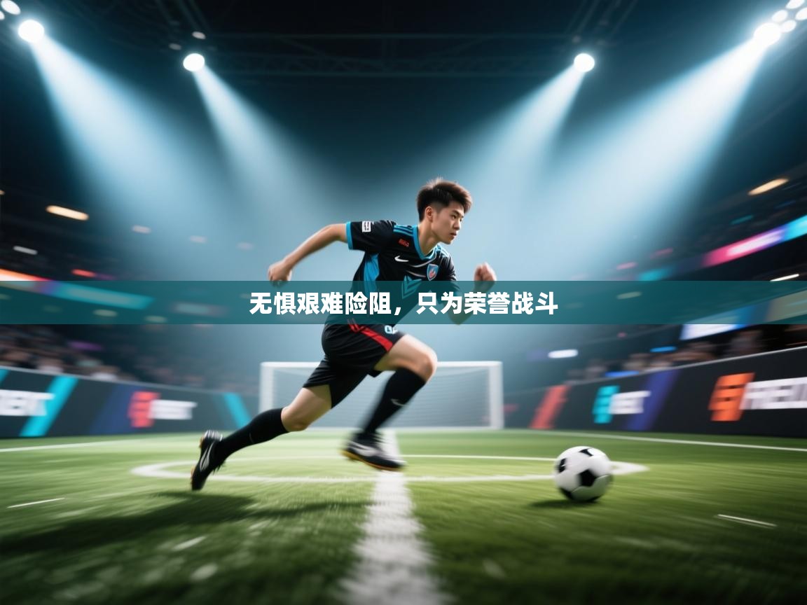 开云APP-无惧艰难险阻，只为荣誉战斗  第3张