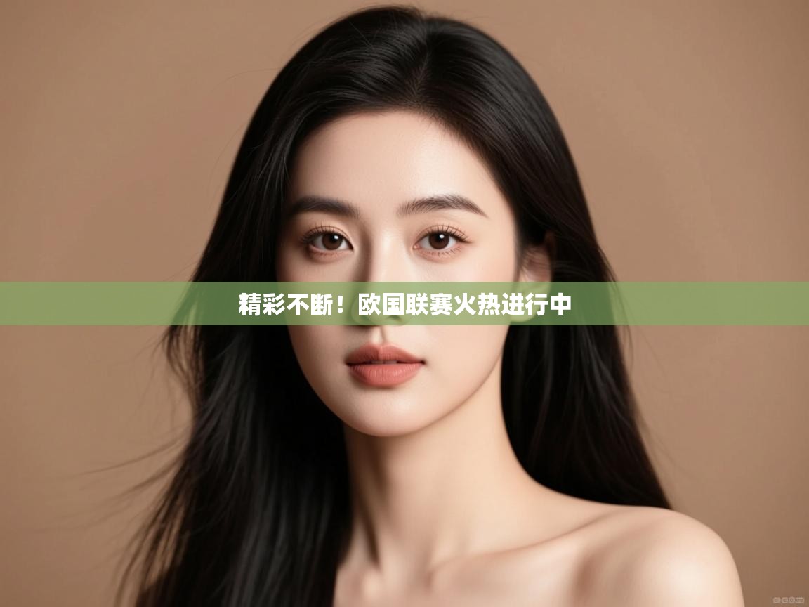 开云体育热门赛事直达-精彩不断！欧国联赛火热进行中