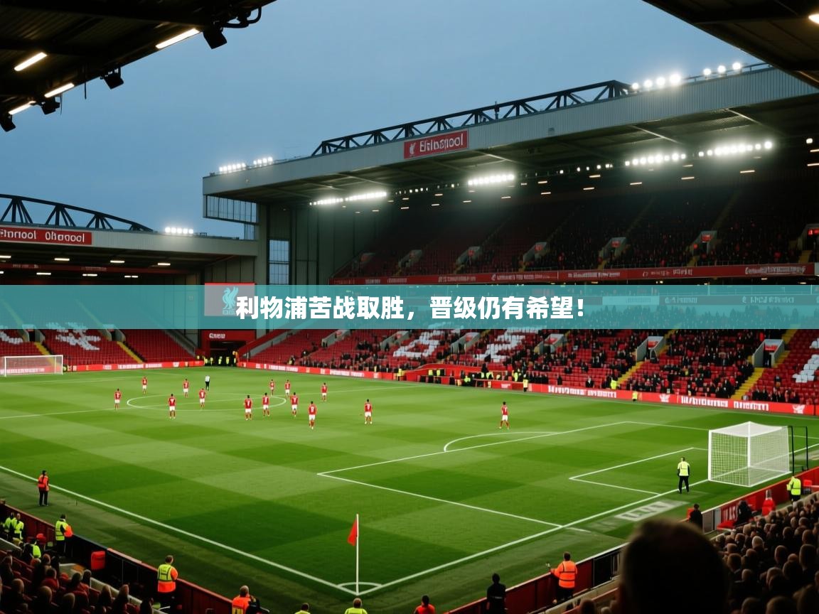 开云客服-利物浦苦战取胜，晋级仍有希望！