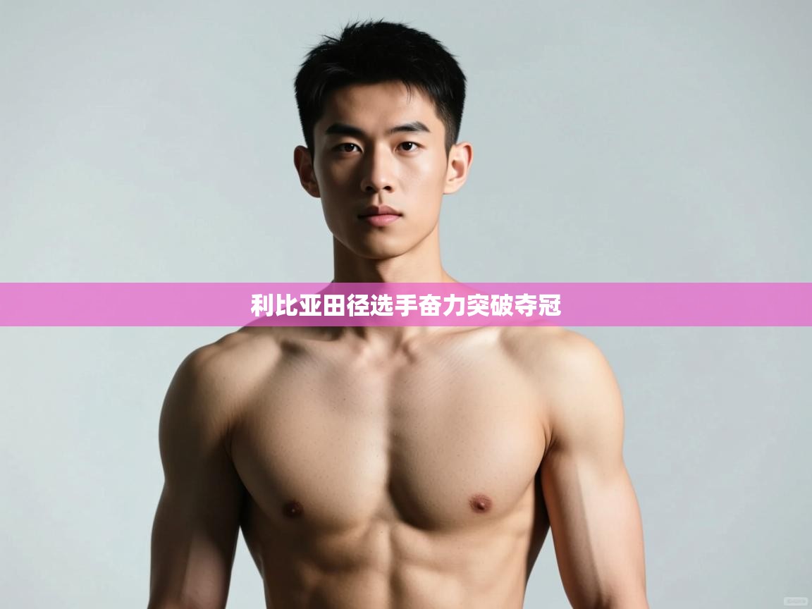 云开体育官网登录入口手机版-利比亚田径选手奋力突破夺冠 第1张