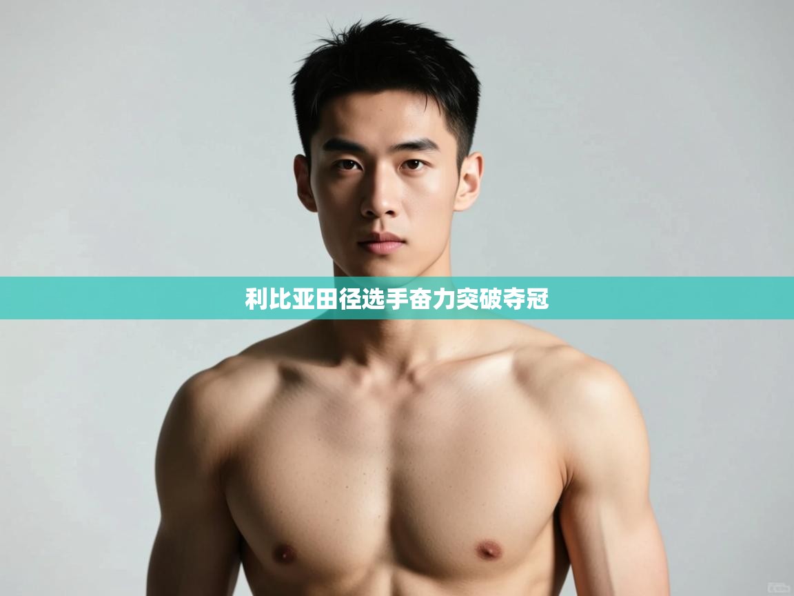 云开体育官网登录入口手机版-利比亚田径选手奋力突破夺冠 第3张