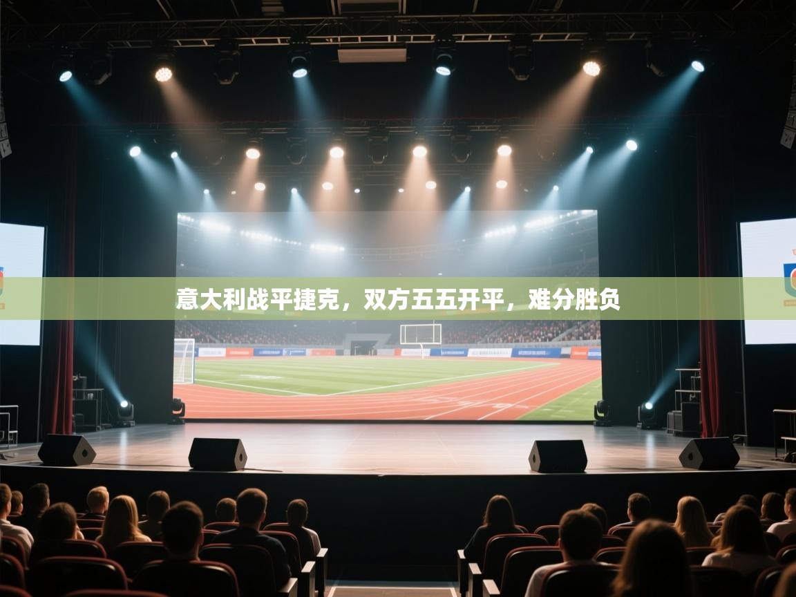 开云体育工单提交入口-意大利战平捷克，双方五五开平，难分胜负