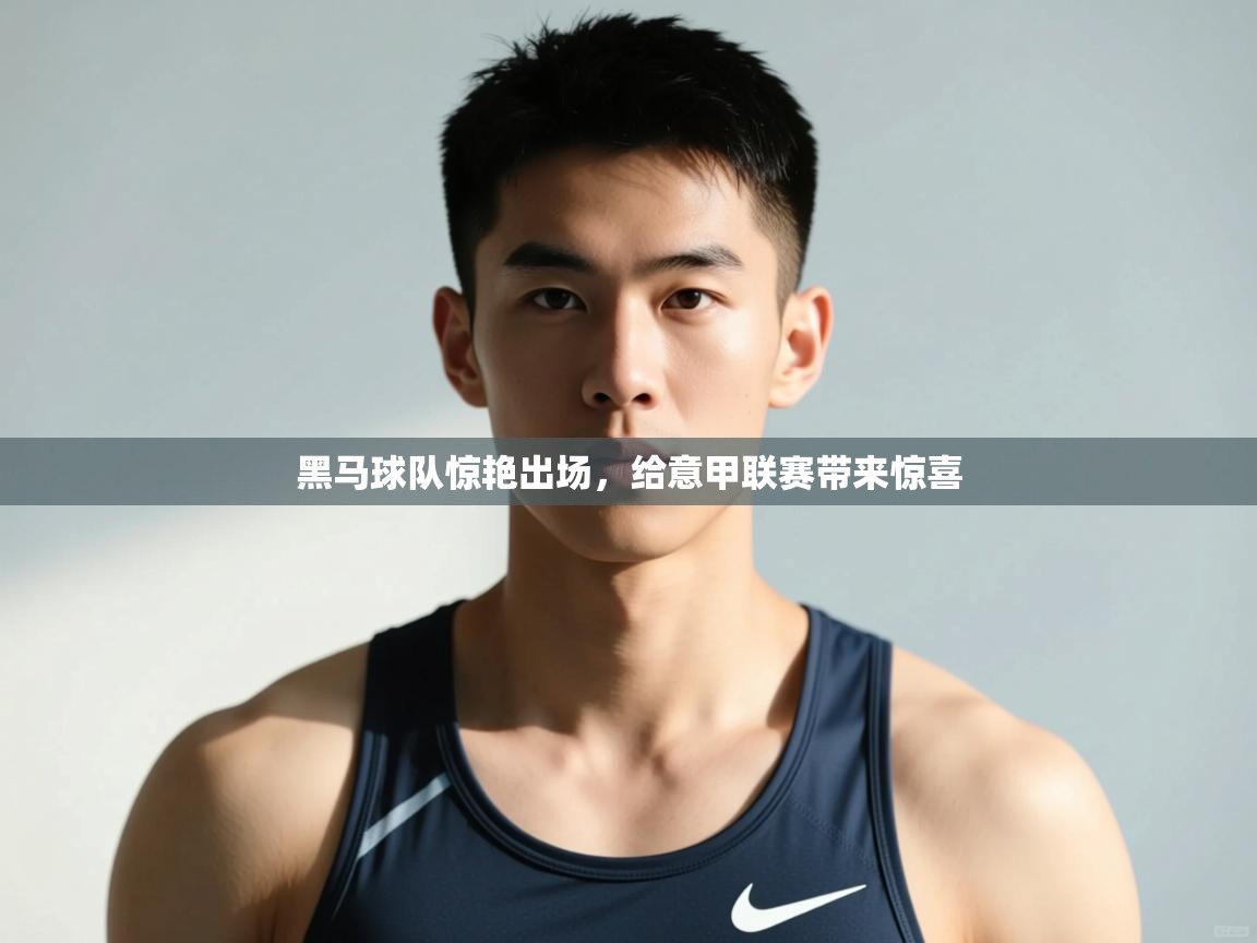 云开官网-黑马球队惊艳出场，给意甲联赛带来惊喜