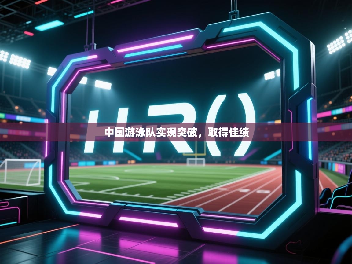 开云体育热门赛事直达-中国游泳队实现突破，取得佳绩