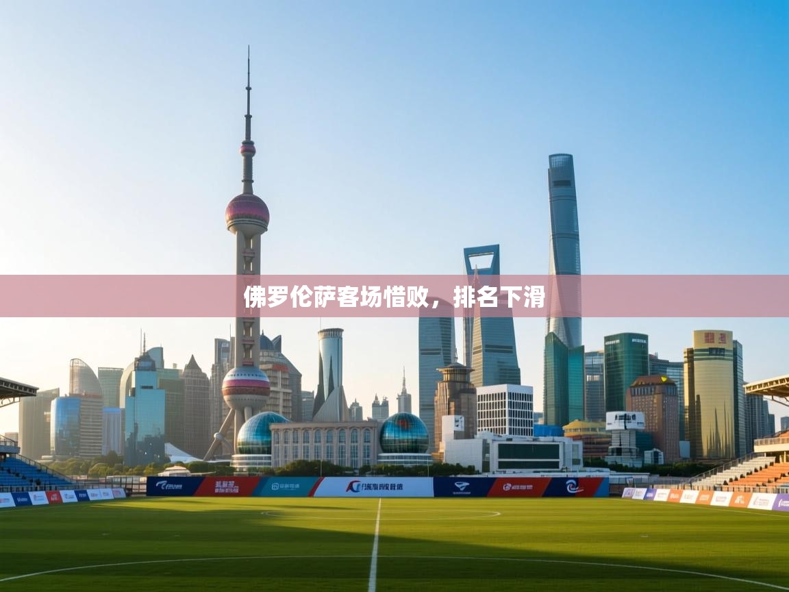 开云体育在线登录-佛罗伦萨客场惜败，排名下滑