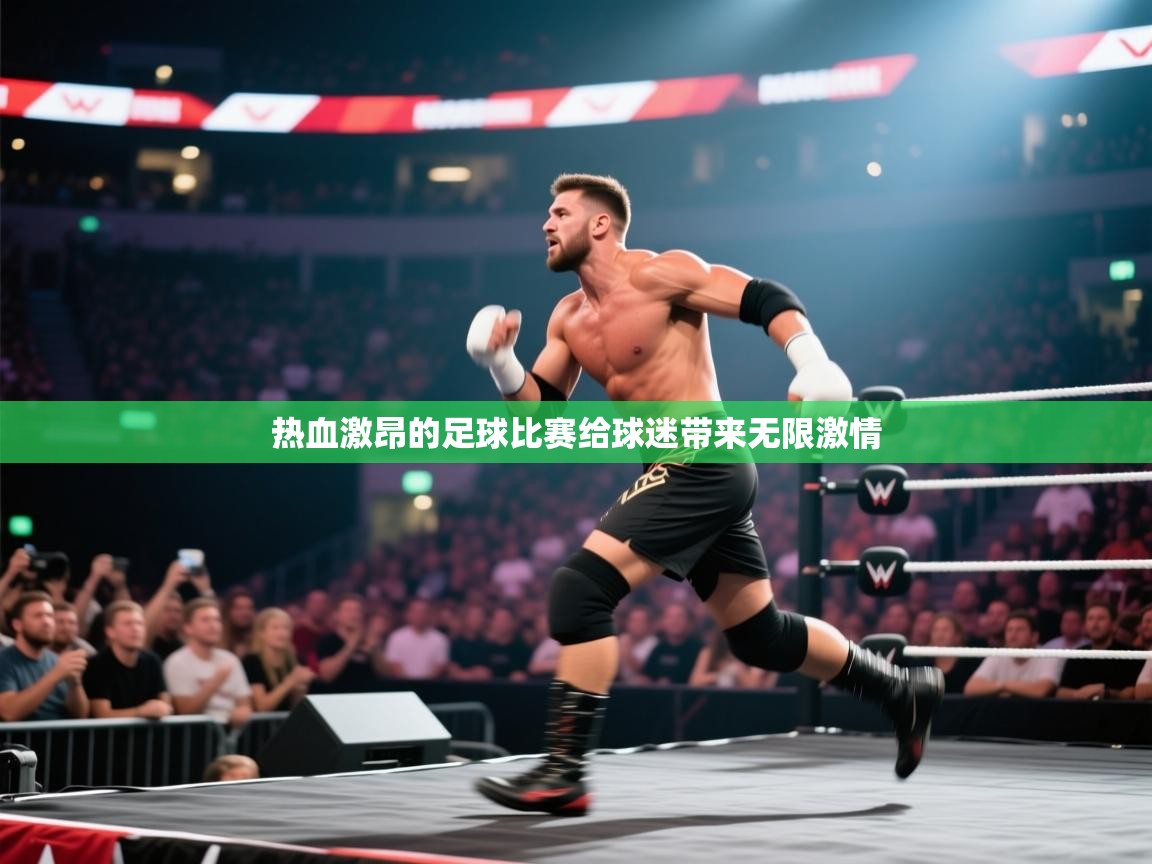 云开体育app官网入口网页版-热血激昂的足球比赛给球迷带来无限激情