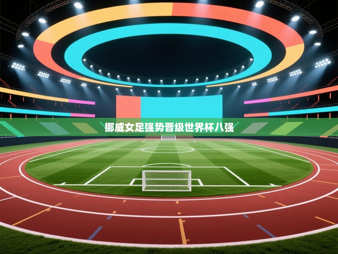 开云APP-挪威女足强势晋级世界杯八强