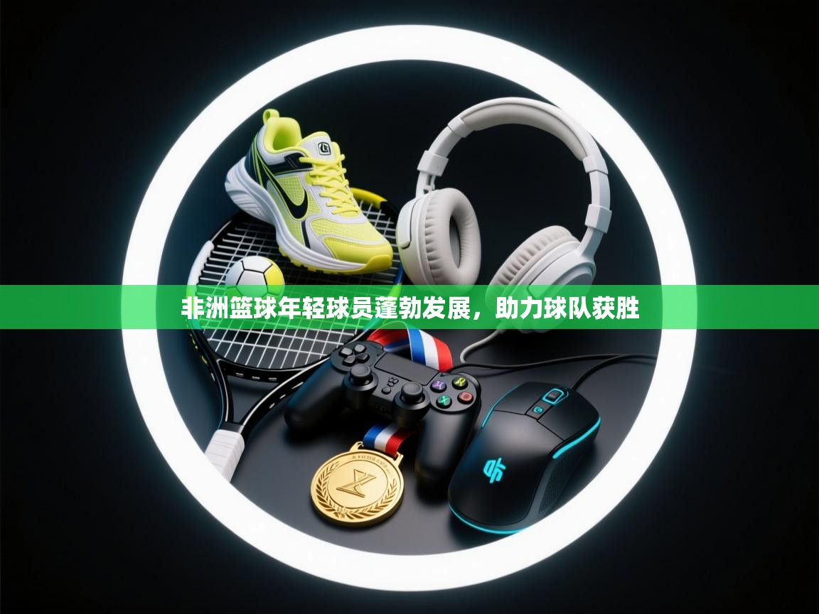 开云体育注册app-非洲篮球年轻球员蓬勃发展，助力球队获胜  第1张