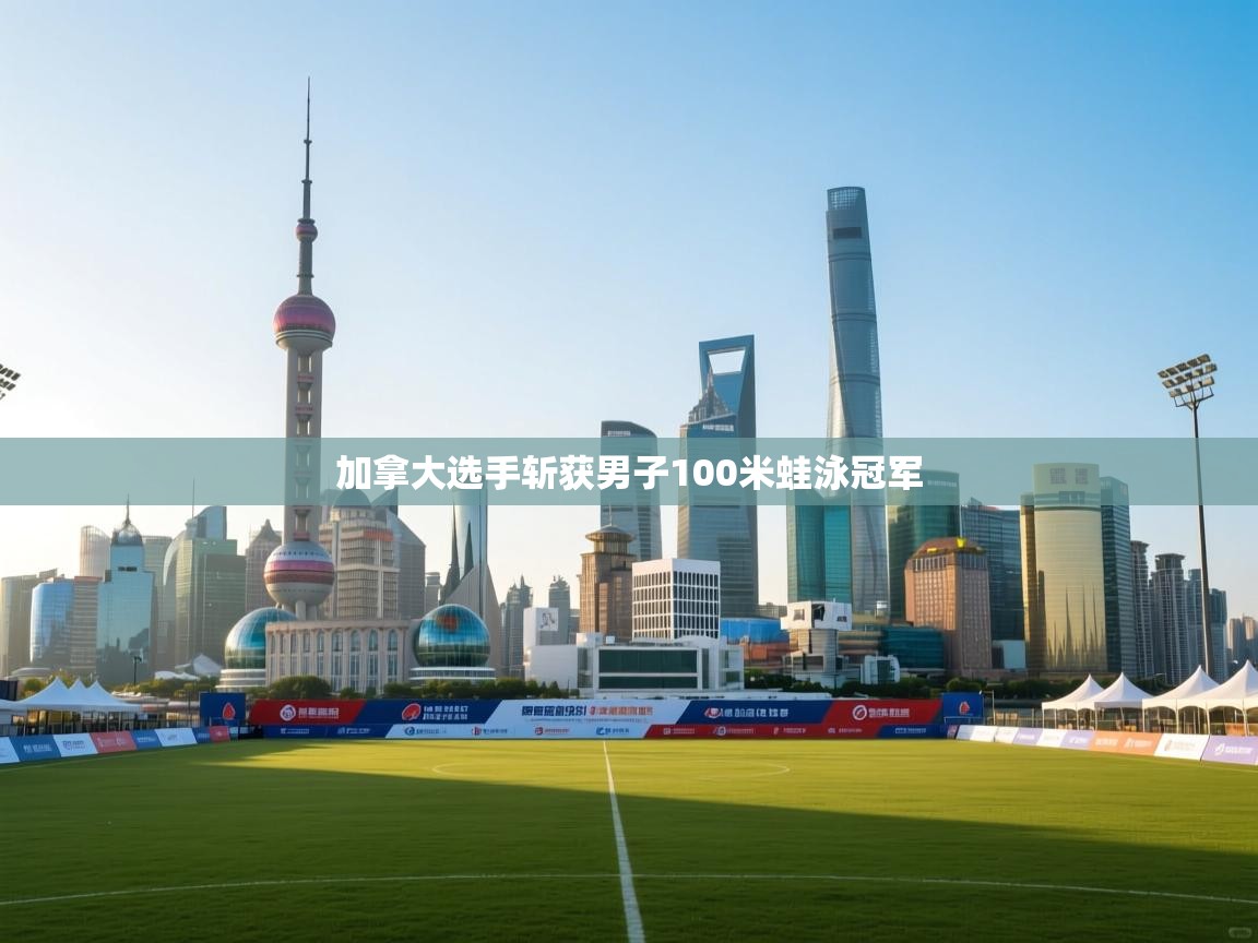 开云体育苹果版下载-加拿大选手斩获男子100米蛙泳冠军 第2张