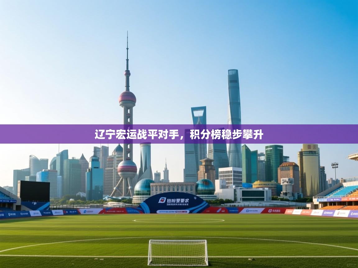 开云体育app-辽宁宏运战平对手,积分榜稳步攀升 第3张