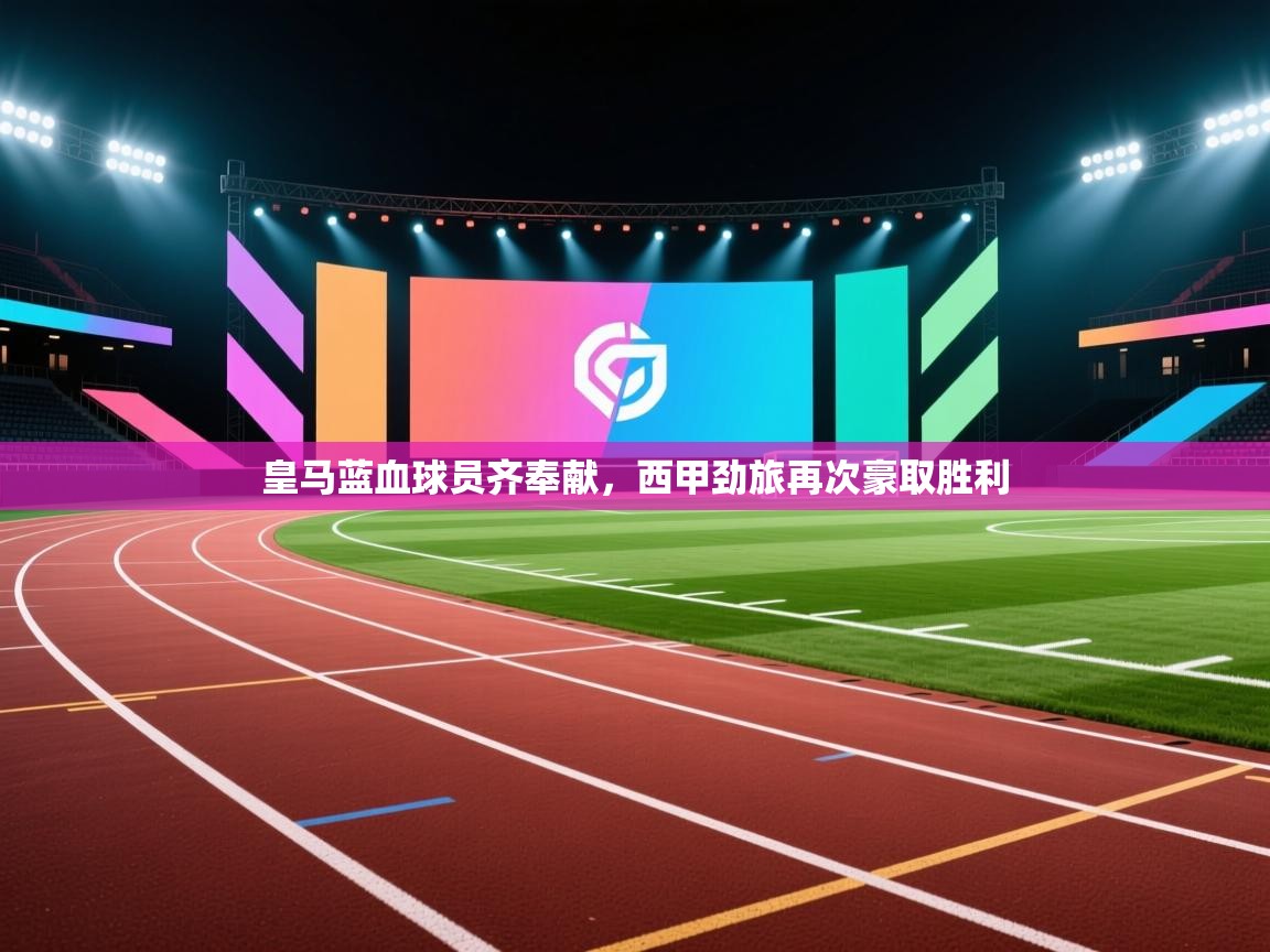 云开体育app网页版入口-皇马蓝血球员齐奉献，西甲劲旅再次豪取胜利