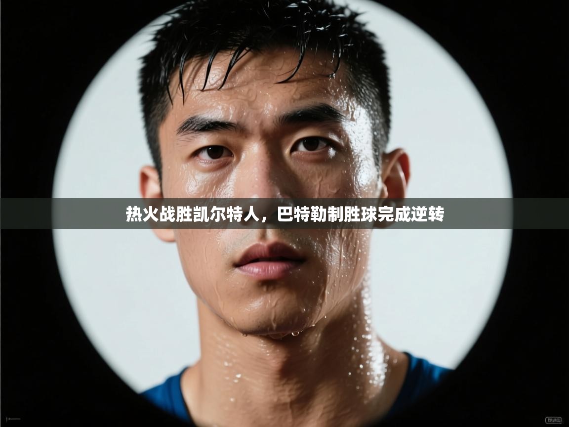 开云体育直播平台-热火战胜凯尔特人，巴特勒制胜球完成逆转