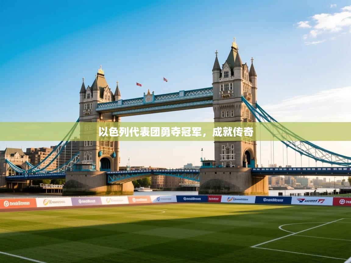 云开体育app网页版入口-以色列代表团勇夺冠军，成就传奇