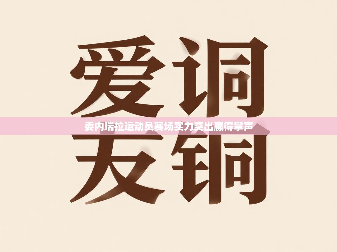 云开体育官网登录入口-委内瑞拉运动员赛场实力突出赢得掌声