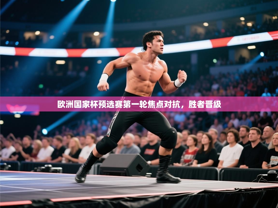 开云体育工单提交入口-欧洲国家杯预选赛第一轮焦点对抗，胜者晋级  第3张