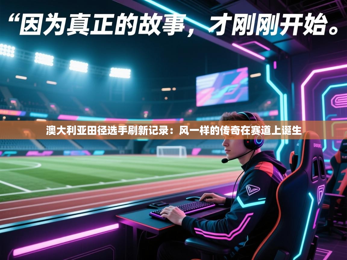 开云体育app网页版入口-澳大利亚田径选手刷新记录：风一样的传奇在赛道上诞生  第1张